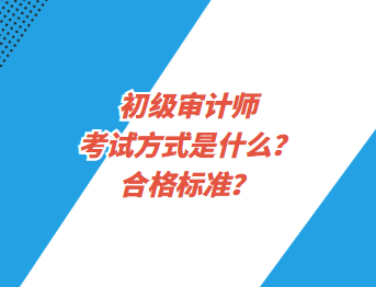 初級審計(jì)師考試方式是什么？合格標(biāo)準(zhǔn)？