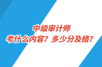 中級審計師考什么內(nèi)容？多少分及格？