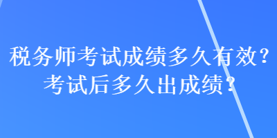 稅務師考試成績多久有效？考試后多久出成績？