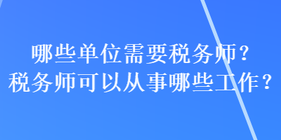 哪些單位需要稅務(wù)師？稅務(wù)師可以從事哪些工作？