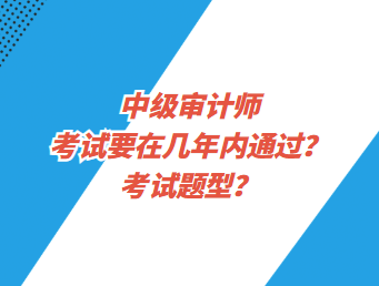 中級審計師考試要在幾年內(nèi)通過？考試題型？