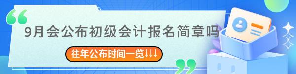 9月會(huì)公布2024年初級(jí)會(huì)計(jì)報(bào)名簡(jiǎn)章嗎？往年簡(jiǎn)章公布時(shí)間一覽