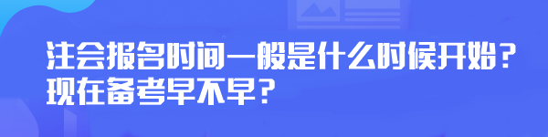 注會(huì)報(bào)名時(shí)間一般是什么時(shí)候開(kāi)始？現(xiàn)在備考早不早？