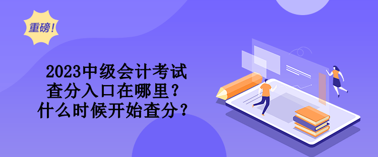 2023中級(jí)會(huì)計(jì)考試查分入口在哪里？什么時(shí)候開(kāi)始查分？