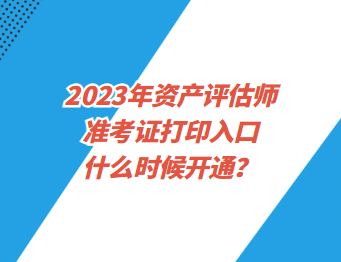 2023年資產(chǎn)評(píng)估師準(zhǔn)考證打印入口什么時(shí)候開通？