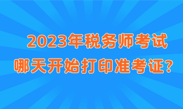 2023年稅務(wù)師考試哪天開始打印準(zhǔn)考證？