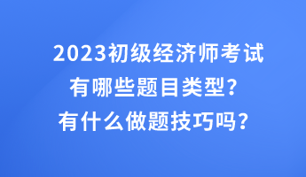 2023初級經(jīng)濟師考試有哪些題目類型？有什么做題技巧嗎？