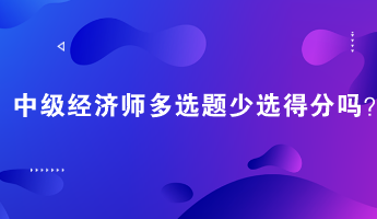 中級經(jīng)濟(jì)師多選題少選得分嗎？