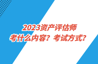 2023資產(chǎn)評(píng)估師考什么內(nèi)容？考試方式？