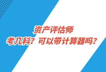 資產(chǎn)評估師考幾科？可以帶計算器嗎？