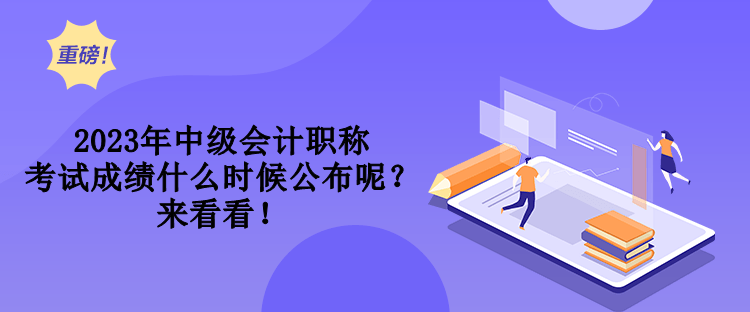 2023年中級(jí)會(huì)計(jì)職稱考試成績(jī)什么時(shí)候公布呢？來(lái)看看！