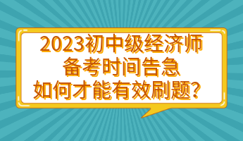 2023初中級經(jīng)濟(jì)師備考時間告急 如何才能有效刷題？