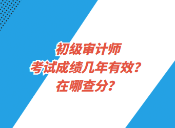 初級審計師考試成績幾年有效？在哪查分？