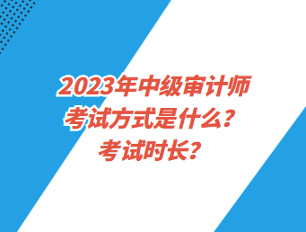 2023年中級審計師考試方式是什么？考試時長？