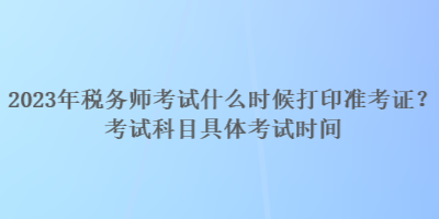 2023年稅務師考試什么時候打印準考證？考試科目具體考試時間