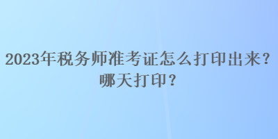 2023年稅務(wù)師準(zhǔn)考證怎么打印出來？哪天打?。? suffix=