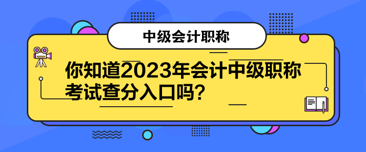 你知道2023年會(huì)計(jì)中級(jí)職稱考試查分入口嗎？