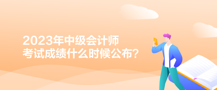 2023年中級會計師考試成績什么時候公布？