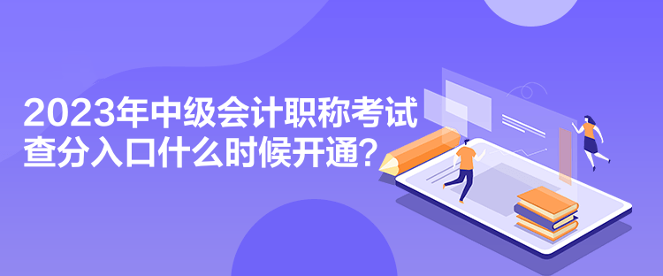 2023年中級(jí)會(huì)計(jì)職稱考試查分入口什么時(shí)候開(kāi)通？