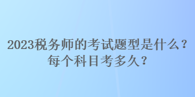 2023稅務師的考試題型是什么？每個科目考多久？