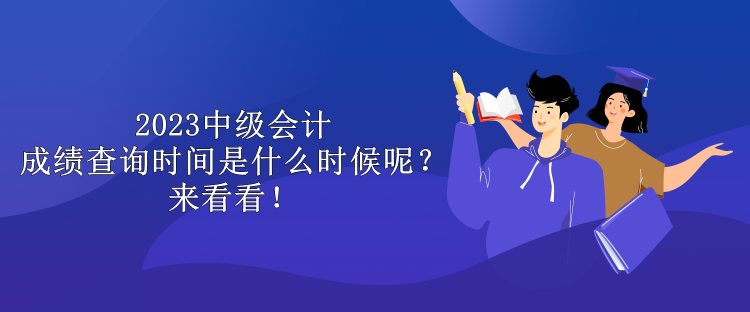 2023中級會計成績查詢時間是什么時候呢？來看看！