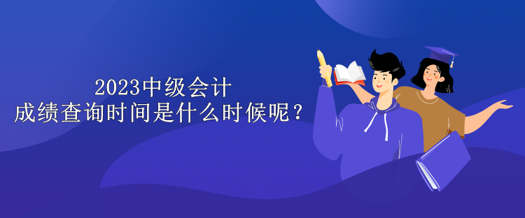 2023中級會計成績查詢時間是什么時候呢？