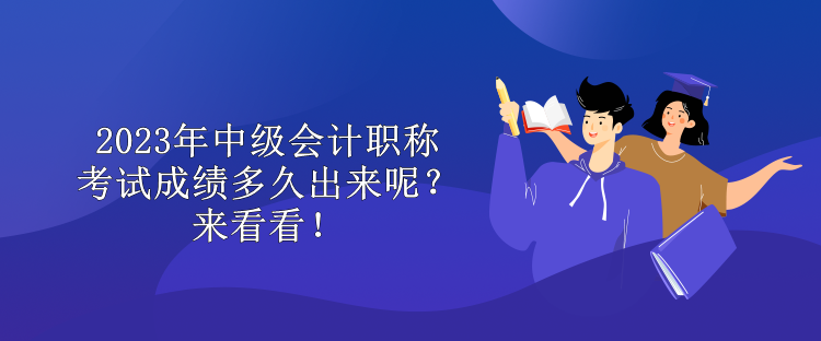 2023年中級(jí)會(huì)計(jì)職稱考試成績(jī)多久出來呢？來看看！