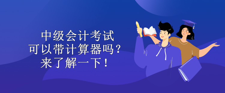 中級(jí)會(huì)計(jì)考試可以帶計(jì)算器嗎？來(lái)了解一下！