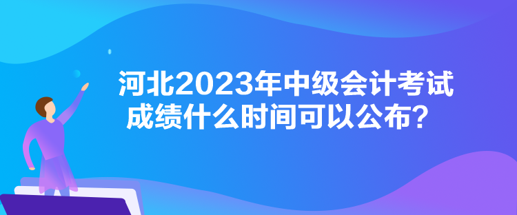 河北2023年中級會計(jì)考試成績什么時(shí)間可以公布？