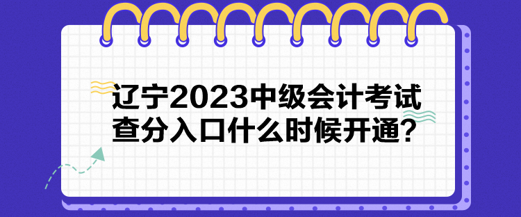 遼寧2023中級會計考試查分入口什么時候開通？