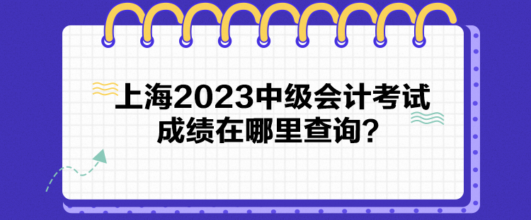 上海2023中級會計考試成績在哪里查詢？