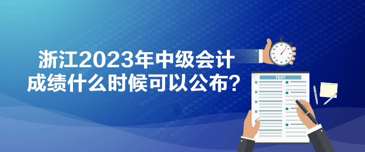 浙江2023年中級會計成績什么時候可以公布？