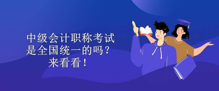 中級(jí)會(huì)計(jì)職稱考試是全國統(tǒng)一的嗎？來看看！