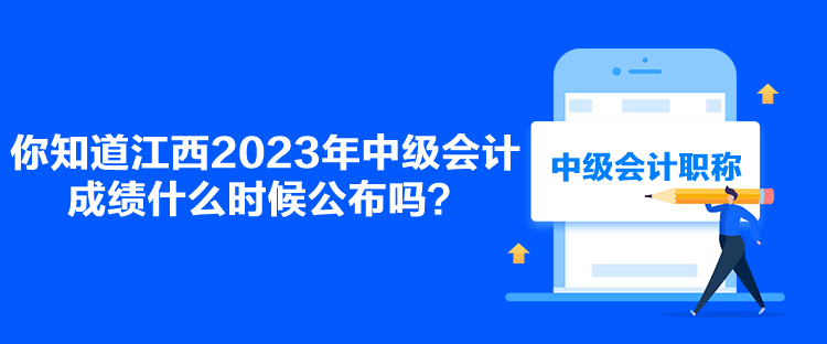 你知道江西2023年中級會計成績什么時候公布嗎？