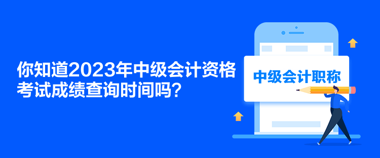 你知道2023年中級會計資格考試成績查詢時間嗎？