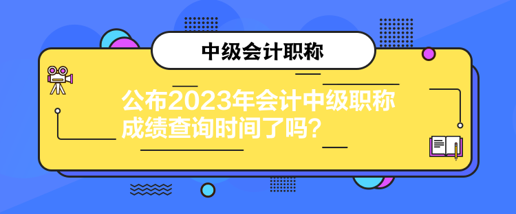 公布2023年會(huì)計(jì)中級(jí)職稱成績(jī)查詢時(shí)間了嗎？