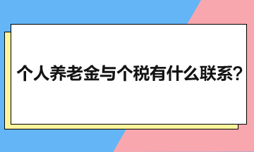 個(gè)人養(yǎng)老金與個(gè)人所得稅有什么聯(lián)系？