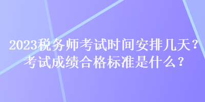 2023稅務(wù)師考試時間安排幾天？考試成績合格標(biāo)準(zhǔn)是什么？