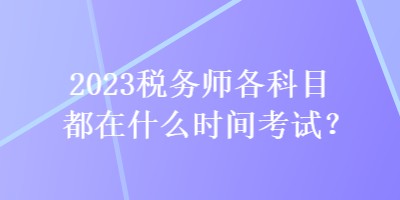 2023稅務師各科目都在什么時間考試？