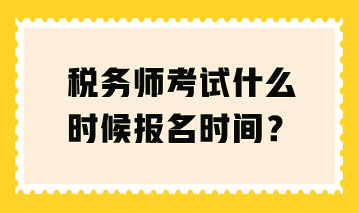 稅務(wù)師考試什么時(shí)候報(bào)名時(shí)間？