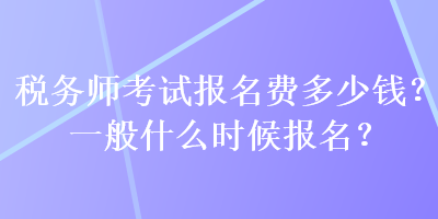 稅務(wù)師考試報(bào)名費(fèi)多少錢(qián)？一般什么時(shí)候報(bào)名？