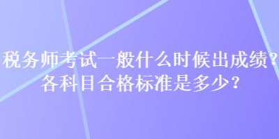 稅務(wù)師考試一般什么時(shí)候出成績？各科目合格標(biāo)準(zhǔn)是多少？