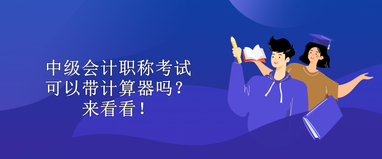 中級會計職稱考試可以帶計算器嗎？來看看！