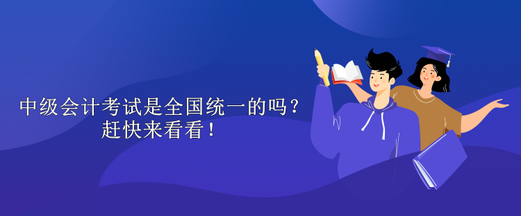 中級(jí)會(huì)計(jì)考試是全國(guó)統(tǒng)一的嗎？趕快來(lái)看看！