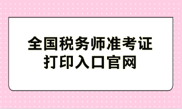 全國(guó)稅務(wù)師準(zhǔn)考證打印入口官網(wǎng)