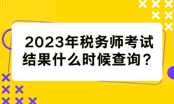 稅務(wù)師考試結(jié)果什么時候查詢？