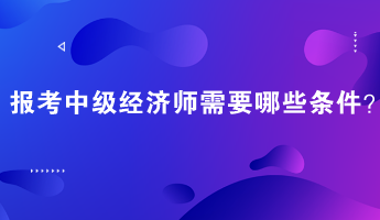 報考中級經濟師需要哪些條件？