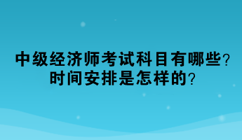 2023年中級經(jīng)濟師考試科目有哪些？時間安排是怎樣的？