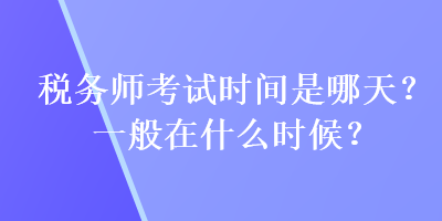 稅務(wù)師考試時(shí)間是哪天？一般在什么時(shí)候？