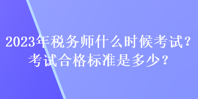 2023年稅務(wù)師什么時候考試？考試合格標準是多少？